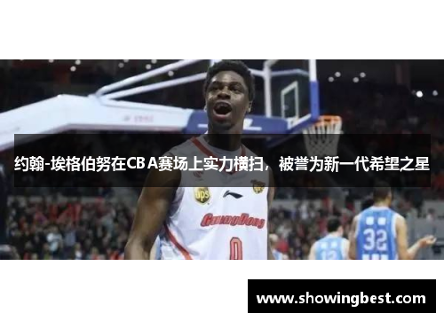 约翰-埃格伯努在CBA赛场上实力横扫，被誉为新一代希望之星