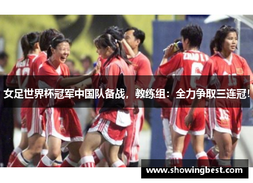 女足世界杯冠军中国队备战，教练组：全力争取三连冠！