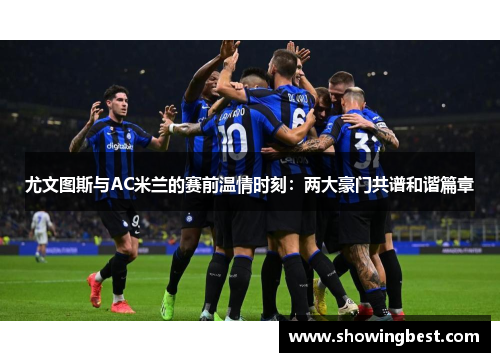 尤文图斯与AC米兰的赛前温情时刻：两大豪门共谱和谐篇章