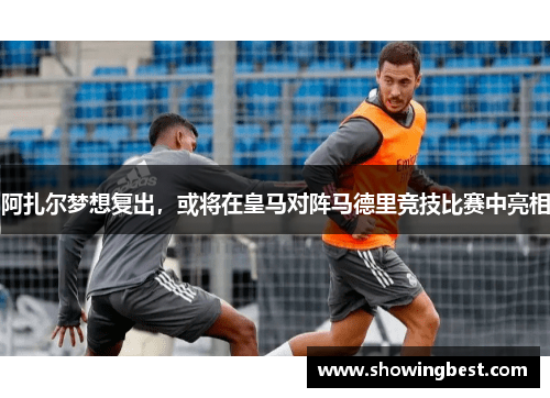 阿扎尔梦想复出，或将在皇马对阵马德里竞技比赛中亮相