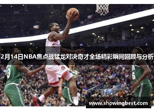 2月14日NBA焦点战猛龙对决奇才全场精彩瞬间回顾与分析