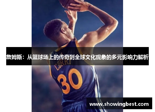詹姆斯：从篮球场上的传奇到全球文化现象的多元影响力解析