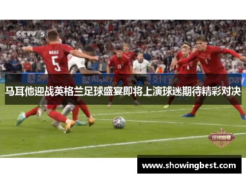 马耳他迎战英格兰足球盛宴即将上演球迷期待精彩对决