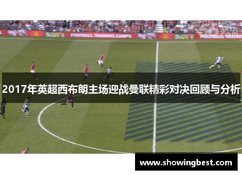 2017年英超西布朗主场迎战曼联精彩对决回顾与分析