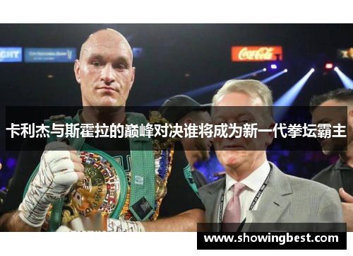 卡利杰与斯霍拉的巅峰对决谁将成为新一代拳坛霸主