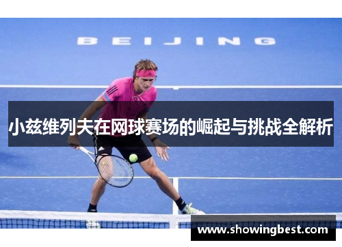 小兹维列夫在网球赛场的崛起与挑战全解析